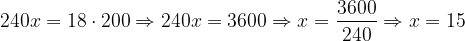 \dpi{120} 240x=18 \cdot 200 \Rightarrow 240x=3600 \Rightarrow x=\frac{3600}{240}\Rightarrow x=15
